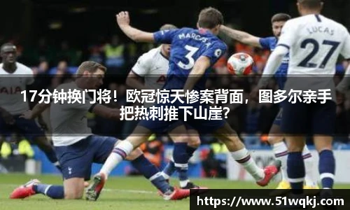17分钟换门将！欧冠惊天惨案背面，图多尔亲手把热刺推下山崖？