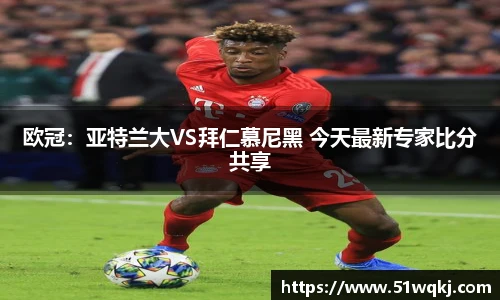 欧冠：亚特兰大VS拜仁慕尼黑 今天最新专家比分共享