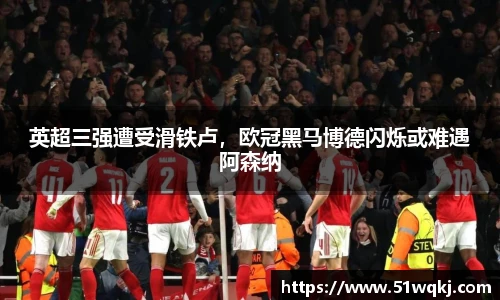 英超三强遭受滑铁卢，欧冠黑马博德闪烁或难遇阿森纳
