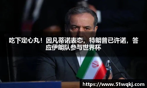 吃下定心丸！因凡蒂诺表态，特朗普已许诺，答应伊朗队参与世界杯