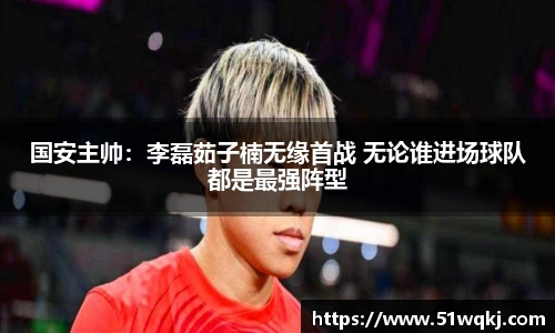 国安主帅：李磊茹子楠无缘首战 无论谁进场球队都是最强阵型