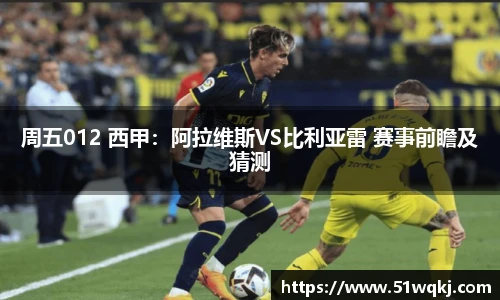 周五012 西甲：阿拉维斯VS比利亚雷 赛事前瞻及猜测